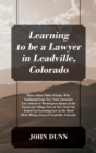 Learning to be a Lawyer in Leadville, Colorado : How a Root Tilden Scholar Who Graduated from New York University Law School on Washington Square in the Greenwich Village Part of New York City Ended U - Book