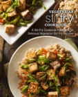 Vegetarian Stir Fry Cookbook : A Stir Fry Cookbook Filled with 50 Delicious Vegetarian Stir Fry Recipes - Book