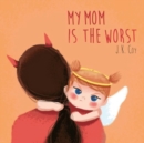 My Mom is the Worst : A Toddler's Perspective on Parenting - Book