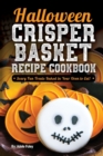 Halloween Crisper Basket Recipe Cookbook : Scary Fun Treats Baked in Your Oven to Eat! - Book