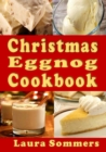 Christmas Eggnog Cookbook : Eggnog Drink Recipes and Dishes Flavored with Eggnog - Book