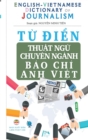 T&#7915; &#273;i&#7875;n Thu&#7853;t ng&#7919; Chuyen nganh Bao Chi - English Vietnamese Dictionary of Journalism : Hi&#7875;u &#273;ung, vi&#7871;t &#273;ung cac thu&#7853;t ng&#7919; chuyen nganh ba - Book