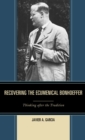 Recovering the Ecumenical Bonhoeffer : Thinking after the Tradition - Book