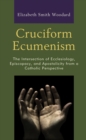 Cruciform Ecumenism : The Intersection of Ecclesiology, Episcopacy, and Apostolicity from a Catholic Perspective - Book