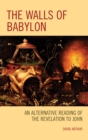 The Walls of Babylon : An Alternative Reading of the Revelation to John - Book