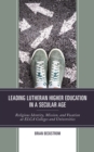 Leading Lutheran Higher Education in a Secular Age : Religious Identity, Mission, and Vocation at ELCA Colleges and Universities - Book