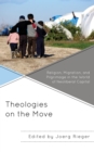 Theologies on the Move : Religion, Migration, and Pilgrimage in the World of Neoliberal Capital - Book