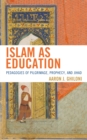 Islam as Education : Pedagogies of Pilgrimage, Prophecy, and Jihad - Book