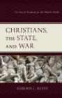 Christians, the State, and War : An Ancient Tradition for the Modern World - Book