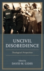 Uncivil Disobedience : Theological Perspectives - Book