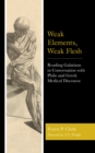 Weak Elements, Weak Flesh : Reading Galatians in Conversation with Philo and Greek Medical Discourse - Book