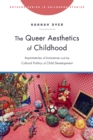 The Queer Aesthetics of Childhood : Asymmetries of Innocence and the Cultural Politics of Child Development - Book