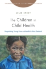 The Children in Child Health : Negotiating Young Lives and Health in New Zealand - Book