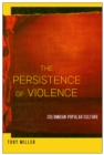 The Persistence of Violence : Colombian Popular Culture - eBook