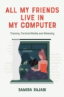 All My Friends Live in My Computer : Trauma, Tactical Media, and Meaning - Book