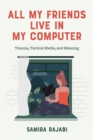 All My Friends Live in My Computer : Trauma, Tactical Media, and Meaning - eBook