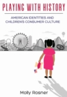 Playing with History : American Identities and Children’s Consumer Culture - Book