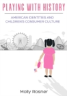 Playing with History : American Identities and Children's Consumer Culture - eBook