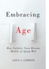 Embracing Age : How Catholic Nuns Became Models of Aging Well - Book
