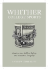 Whither College Sports : Amateurism, Athlete Safety, and Academic Integrity - Book