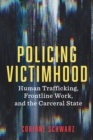Policing Victimhood : Human Trafficking, Frontline Work, and the Carceral State - Book