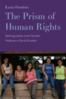 The Prism of Human Rights : Seeking Justice amid Gender Violence in Rural Ecuador - Book