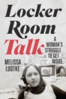 Locker Room Talk : A Woman’s Struggle to Get Inside - Book