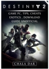 Destiny 2 Game PC, Tips, Cheats, Exotics, Download Guide Unofficial - Book