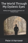 The World Through My Dyslexic Eyes : Battling Learning Disabilities Depression and Finding Purpose - Book