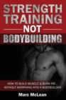 Strength Training NOT Bodybuilding : How To Build Muscle And Burn Fat...Without Morphing Into A Bodybuilder - Book