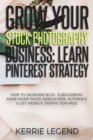 Grow Your Stock Photography Business : Learn Pinterest Strategy: How to Increase Blog Subscribers, Make More Sales, Design Pins, Automate & Get Website Traffic for Free - Book