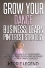 Grow Your Dance Business : Learn Pinterest Strategy: How to Increase Blog Subscribers, Make More Sales, Design Pins, Automate & Get Website Traffic for Free - Book