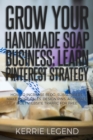 Grow Your Handmade Soap Business : Learn Pinterest Strategy: How to Increase Blog Subscribers, Make More Sales, Design Pins, Automate & Get Website Traffic for Free - Book