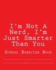 I'm Not A Nerd, I'm Just Smarter Than You : School Exercise Book - Book