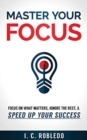 Master Your Focus : Focus on What Matters, Ignore the Rest, & Speed up Your Success - Book