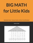BIG MATH for Little Kids : Adding Big Numbers, Guessing Numbers and Secret Codes (Workbook) - Book
