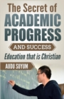The Secret of Academic Progress and Success : Education That Is Christian - Book