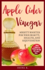 Apple Cider Vinegar - Mighty Booster for Your Beauty, Health, and Rejuvenation : Simple & Smart Acv Recipes for Your Skin, Hair & Nails - Book