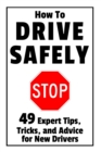 How to Drive Safely : 49 Expert Tips, Tricks, and Advice for New, Teen Drivers - Book