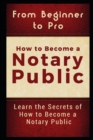 From Beginner to Pro : How to Become a Notary Public: Learn the Secrets of How to Become a Notary Public - Book