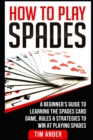 How To Play Spades : A Beginner's Guide to Learning the Spades Card Game, Rules, & Strategies to Win at Playing Spades - Book