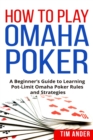 How to Play Omaha Poker : A Beginner's Guide to Learning Pot-Limit Omaha Poker Rules and Strategies - Book