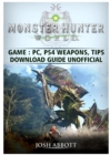 Monster Hunter World Game, PC, Ps4, Weapons, Tips, Download Guide Unofficial - Book