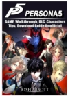 Persona 5 Game, Walkthrough, DLC, Characters, Tips, Download Guide Unofficial - Book