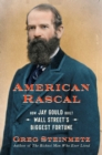 American Rascal : How Jay Gould Built Wall Street's Biggest Fortune - Book