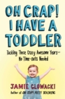 Oh Crap! I Have a Toddler : Tackling These Crazy Awesome Years-No Time-outs Needed - eBook