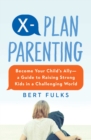 X-Plan Parenting : Become Your Child's Ally-A Guide to Raising Strong Kids in a Challenging World - eBook