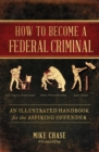 How to Become a Federal Criminal : An Illustrated Handbook for the Aspiring Offender - eBook
