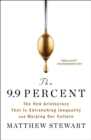 The 9.9 Percent : The New Aristocracy That Is Entrenching Inequality and Warping Our Culture - Book