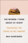 The Women I Think About at Night : Traveling the Paths of My Heroes - Book